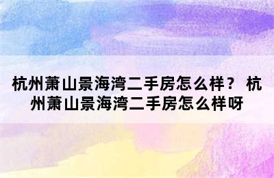 杭州萧山景海湾二手房怎么样？ 杭州萧山景海湾二手房怎么样呀